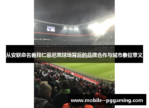 从安联命名看拜仁慕尼黑球场背后的品牌合作与城市象征意义