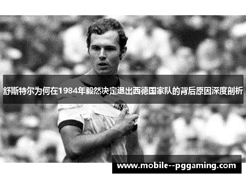 舒斯特尔为何在1984年毅然决定退出西德国家队的背后原因深度剖析 舒斯特尔为何在1984年毅然决定退出西德国家队的背后原因深度剖析