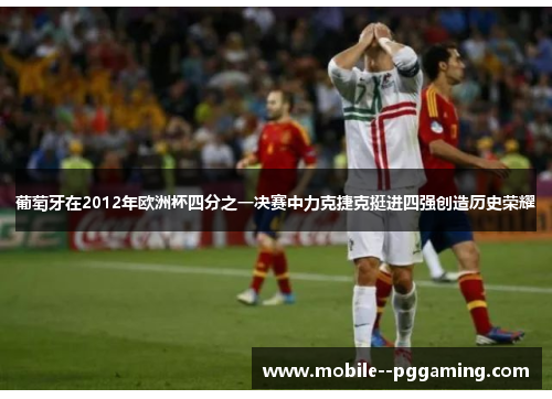葡萄牙在2012年欧洲杯四分之一决赛中力克捷克挺进四强创造历史荣耀 葡萄牙在2012年欧洲杯四分之一决赛中力克捷克挺进四强创造历史荣耀