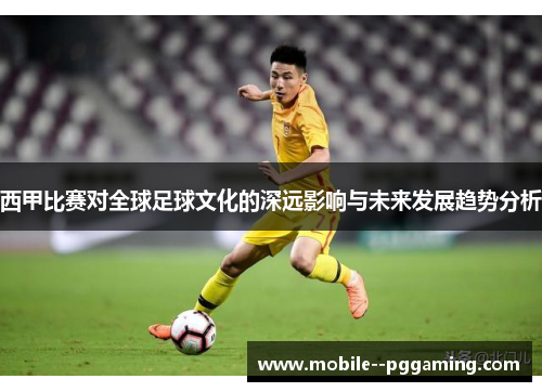 西甲比赛对全球足球文化的深远影响与未来发展趋势分析 西甲比赛对全球足球文化的深远影响与未来发展趋势分析