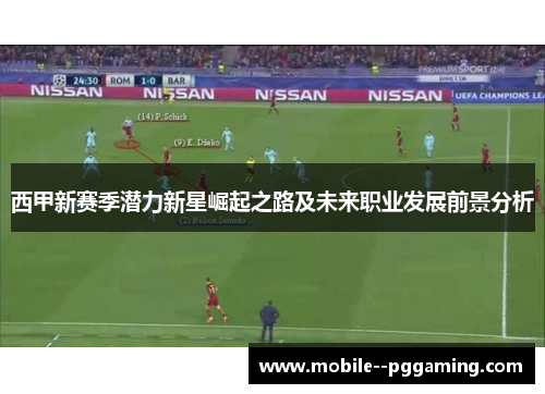 西甲新赛季潜力新星崛起之路及未来职业发展前景分析 西甲新赛季潜力新星崛起之路及未来职业发展前景分析