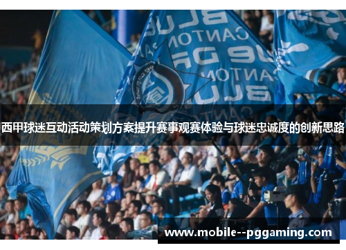 西甲球迷互动活动策划方案提升赛事观赛体验与球迷忠诚度的创新思路 西甲球迷互动活动策划方案提升赛事观赛体验与球迷忠诚度的创新思路
