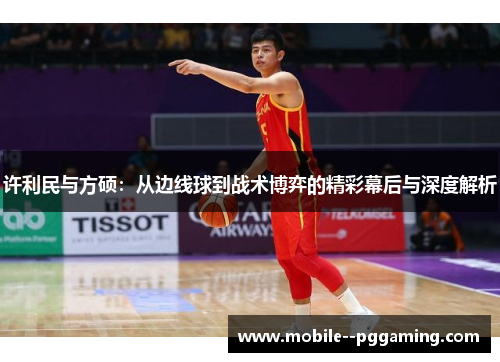 许利民与方硕:从边线球到战术博弈的精彩幕后与深度解析 许利民与方硕:从边线球到战术博弈的精彩幕后与深度解析