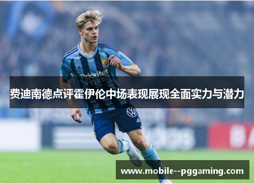 费迪南德点评霍伊伦中场表现展现全面实力与潜力 费迪南德点评霍伊伦中场表现展现全面实力与潜力