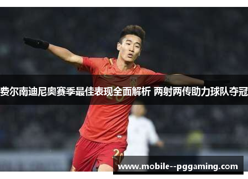 费尔南迪尼奥赛季最佳表现全面解析 两射两传助力球队夺冠 费尔南迪尼奥赛季最佳表现全面解析 两射两传助力球队夺冠