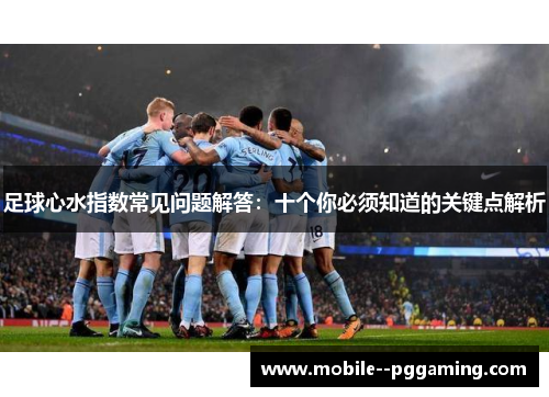 足球心水指数常见问题解答:十个你必须知道的关键点解析 足球心水指数常见问题解答:十个你必须知道的关键点解析