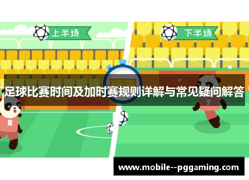 足球比赛时间及加时赛规则详解与常见疑问解答 足球比赛时间及加时赛规则详解与常见疑问解答