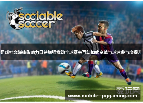 足球社交媒体影响力日益增强推动全球赛事互动模式变革与球迷参与度提升