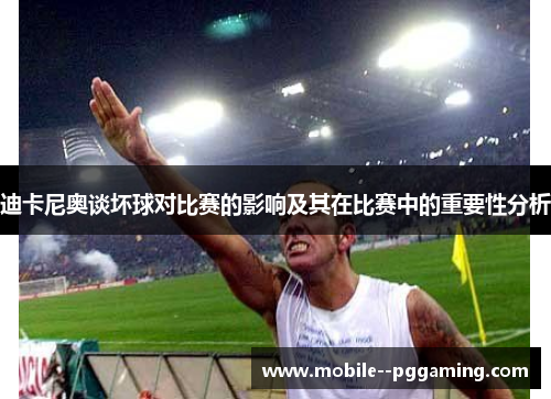 迪卡尼奥谈坏球对比赛的影响及其在比赛中的重要性分析