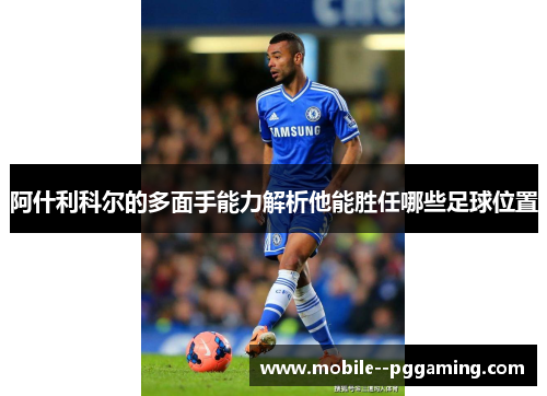 阿什利科尔的多面手能力解析他能胜任哪些足球位置