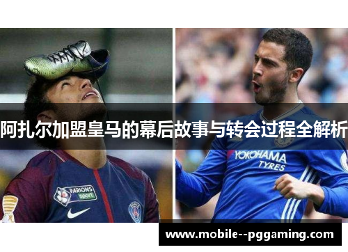 阿扎尔加盟皇马的幕后故事与转会过程全解析