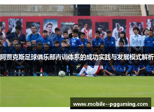 阿贾克斯足球俱乐部青训体系的成功实践与发展模式解析 阿贾克斯足球俱乐部青训体系的成功实践与发展模式解析