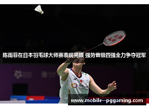 陈雨菲在日本羽毛球大师赛表现亮眼 强势晋级四强全力争夺冠军 陈雨菲在日本羽毛球大师赛表现亮眼 强势晋级四强全力争夺冠军