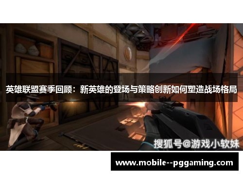 英雄联盟赛季回顾：新英雄的登场与策略创新如何塑造战场格局