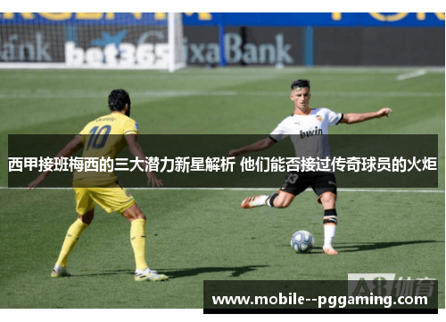 西甲接班梅西的三大潜力新星解析 他们能否接过传奇球员的火炬 西甲接班梅西的三大潜力新星解析 他们能否接过传奇球员的火炬