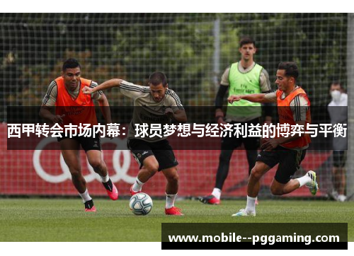 西甲转会市场内幕:球员梦想与经济利益的博弈与平衡 西甲转会市场内幕:球员梦想与经济利益的博弈与平衡