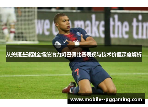 从关键进球到全场统治力姆巴佩比赛表现与技术价值深度解析