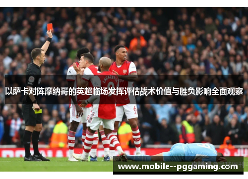 以萨卡对阵摩纳哥的英超临场发挥评估战术价值与胜负影响全面观察