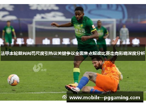 法甲本轮裁判判罚尺度引热议关键争议全面焦点解读比赛走向影响深度分析