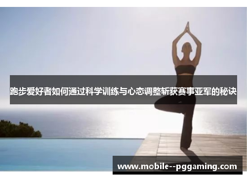 跑步爱好者如何通过科学训练与心态调整斩获赛事亚军的秘诀 跑步爱好者如何通过科学训练与心态调整斩获赛事亚军的秘诀