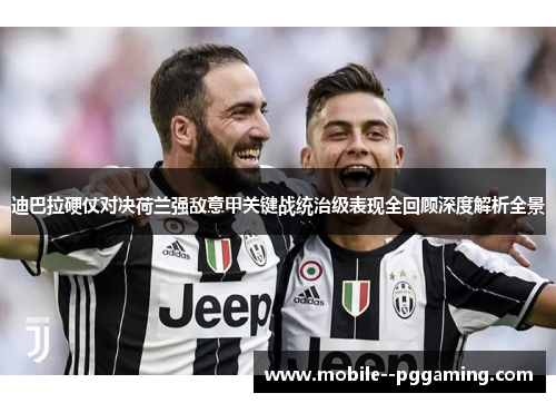 迪巴拉硬仗对决荷兰强敌意甲关键战统治级表现全回顾深度解析全景