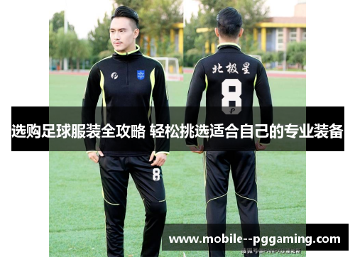 选购足球服装全攻略 轻松挑选适合自己的专业装备