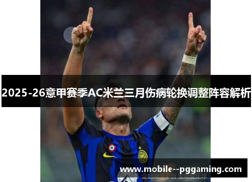 2025-26意甲赛季AC米兰三月伤病轮换调整阵容解析 2025-26意甲赛季AC米兰三月伤病轮换调整阵容解析
