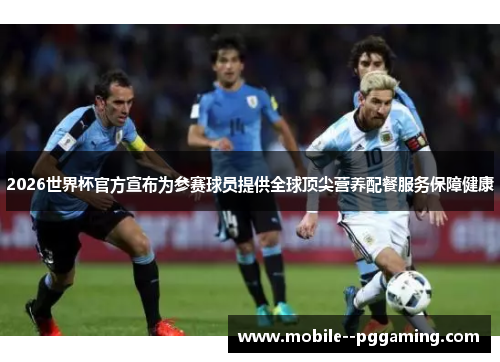 2026世界杯官方宣布为参赛球员提供全球顶尖营养配餐服务保障健康 2026世界杯官方宣布为参赛球员提供全球顶尖营养配餐服务保障健康