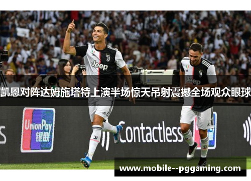 凯恩对阵达姆施塔特上演半场惊天吊射震撼全场观众眼球