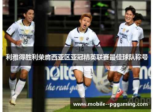 利雅得胜利荣膺西亚区亚冠精英联赛最佳球队称号
