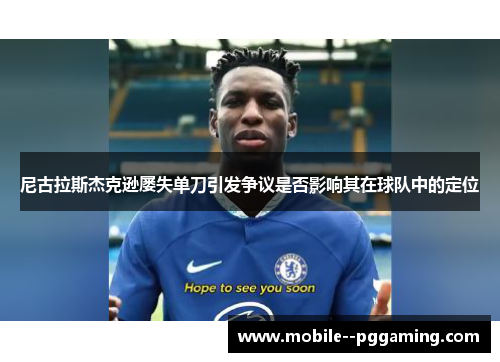 尼古拉斯杰克逊屡失单刀引发争议是否影响其在球队中的定位 尼古拉斯杰克逊屡失单刀引发争议是否影响其在球队中的定位