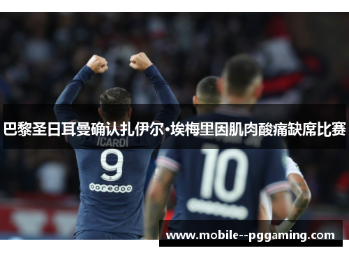 巴黎圣日耳曼确认扎伊尔·埃梅里因肌肉酸痛缺席比赛 巴黎圣日耳曼确认扎伊尔·埃梅里因肌肉酸痛缺席比赛