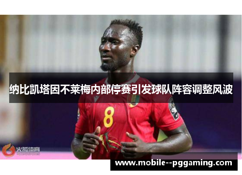 纳比凯塔因不莱梅内部停赛引发球队阵容调整风波