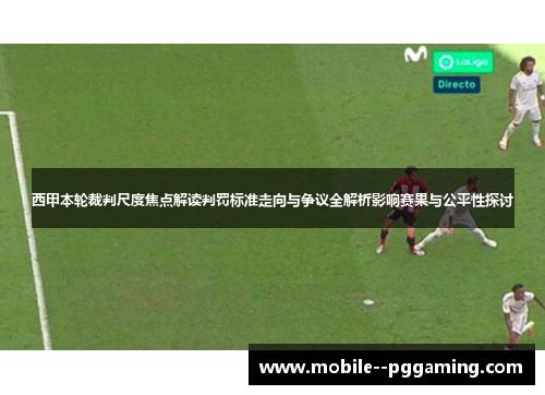 西甲本轮裁判尺度焦点解读判罚标准走向与争议全解析影响赛果与公平性探讨