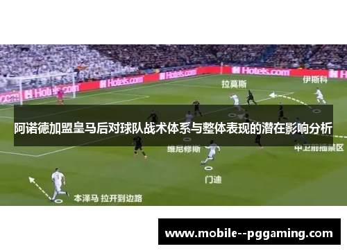 阿诺德加盟皇马后对球队战术体系与整体表现的潜在影响分析