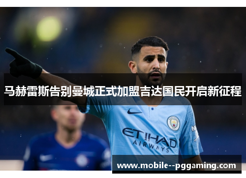 马赫雷斯告别曼城正式加盟吉达国民开启新征程