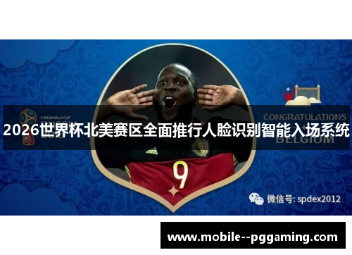2026世界杯北美赛区全面推行人脸识别智能入场系统 2026世界杯北美赛区全面推行人脸识别智能入场系统