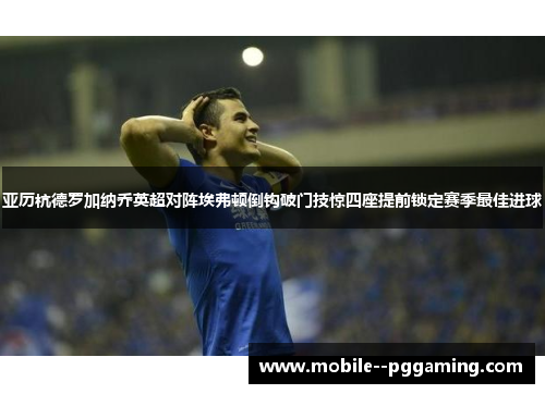 亚历杭德罗加纳乔英超对阵埃弗顿倒钩破门技惊四座提前锁定赛季最佳进球 亚历杭德罗加纳乔英超对阵埃弗顿倒钩破门技惊四座提前锁定赛季最佳进球