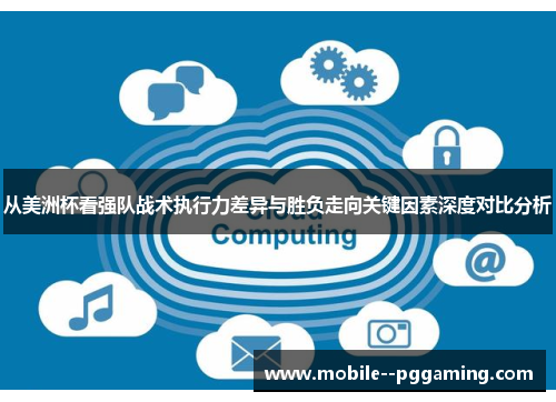 从美洲杯看强队战术执行力差异与胜负走向关键因素深度对比分析 从美洲杯看强队战术执行力差异与胜负走向关键因素深度对比分析