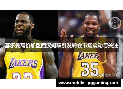 基尔曼高价加盟西汉姆联引发转会市场震动与关注