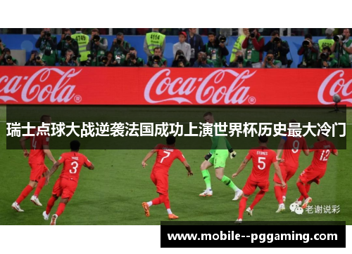 瑞士点球大战逆袭法国成功上演世界杯历史最大冷门 瑞士点球大战逆袭法国成功上演世界杯历史最大冷门