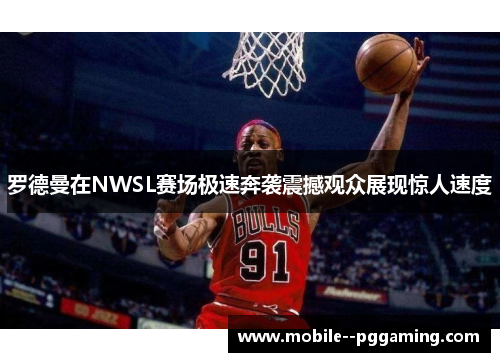 罗德曼在NWSL赛场极速奔袭震撼观众展现惊人速度 罗德曼在NWSL赛场极速奔袭震撼观众展现惊人速度