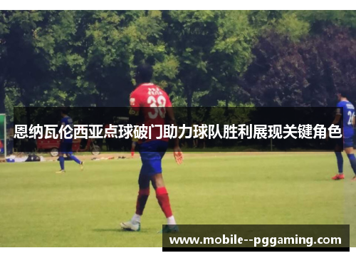 恩纳瓦伦西亚点球破门助力球队胜利展现关键角色